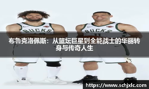 布鲁克洛佩斯：从篮坛巨星到全能战士的华丽转身与传奇人生
