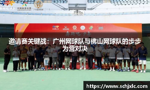 邀请赛关键战：广州网球队与佛山网球队的步步为营对决