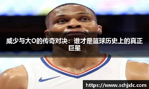 威少与大O的传奇对决：谁才是篮球历史上的真正巨星