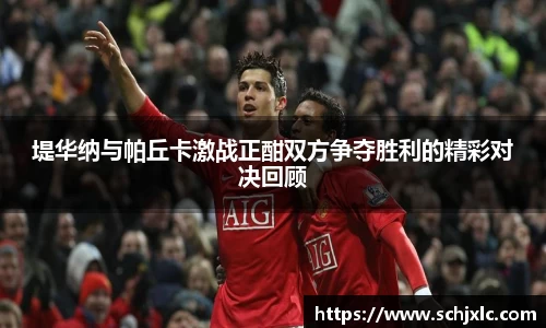 堤华纳与帕丘卡激战正酣双方争夺胜利的精彩对决回顾